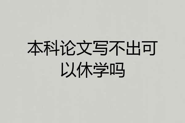 本科论文写不出可以休学吗