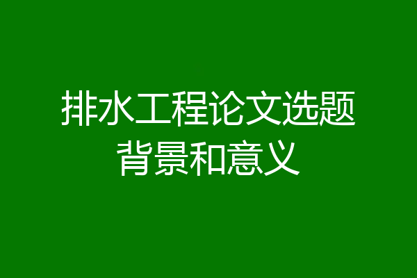 排水工程论文选题背景和意义