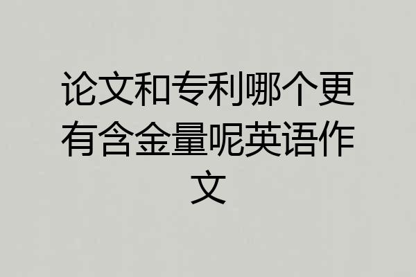 论文和专利哪个更有含金量呢英语作文
