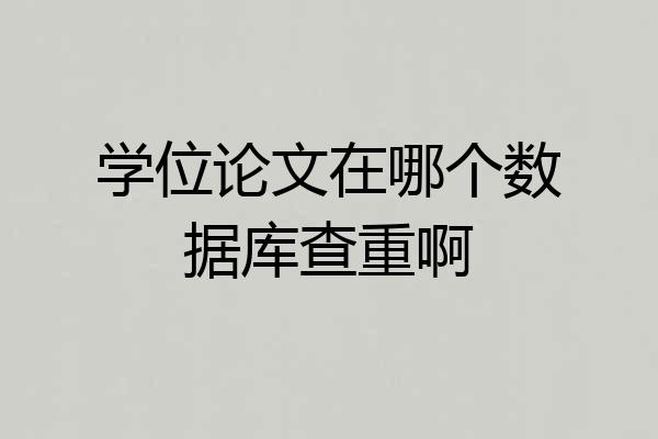 学位论文在哪个数据库查重啊