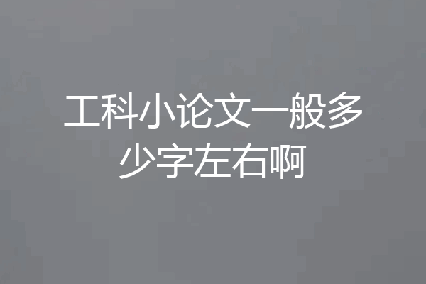 工科小论文一般多少字左右啊
