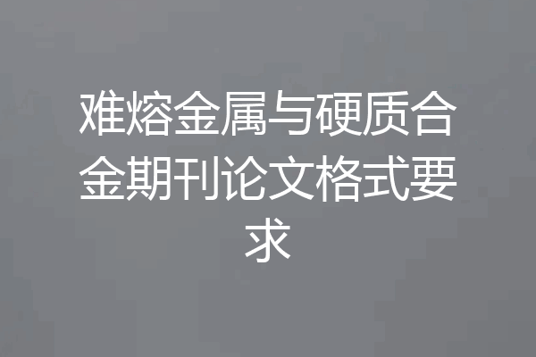 难熔金属与硬质合金期刊论文格式要求