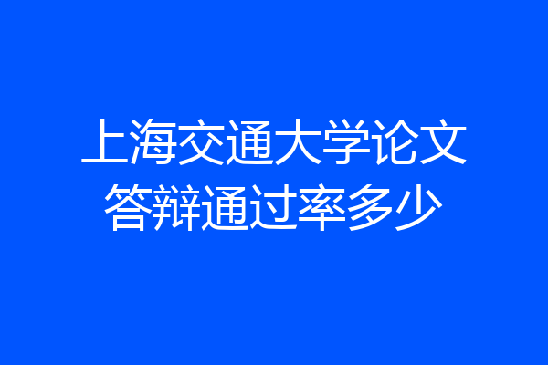 上海交通大学论文答辩通过率多少