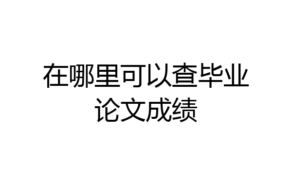在哪里可以查毕业论文成绩