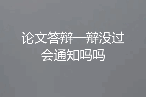 论文答辩一辩没过会通知吗吗