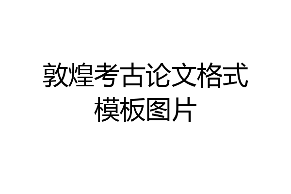敦煌考古论文格式模板图片