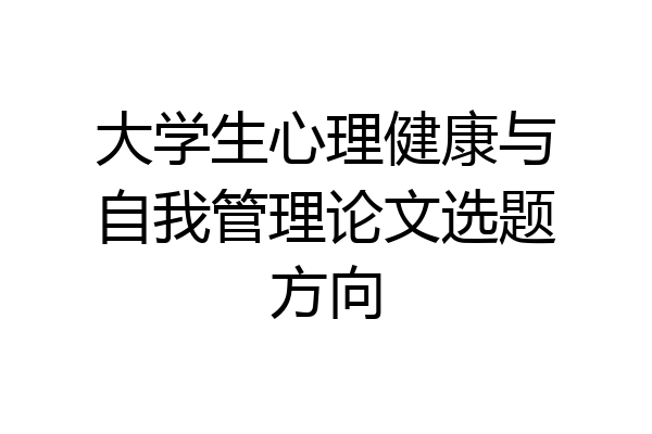大学生心理健康与自我管理论文选题方向