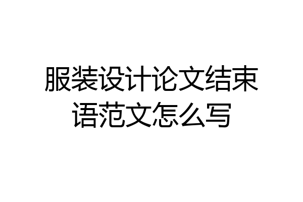 服装设计论文结束语范文怎么写