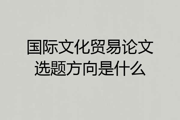 国际文化贸易论文选题方向是什么