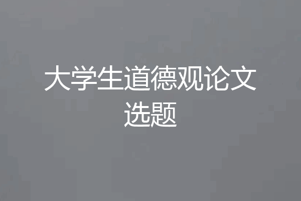大学生道德观论文选题