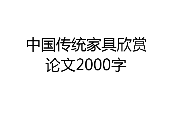 中国传统家具欣赏论文2000字