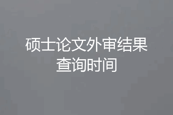 硕士论文外审结果查询时间