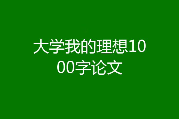大学我的理想1000字论文