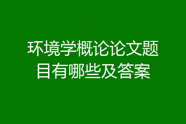 环境学概论论文题目有哪些及答案