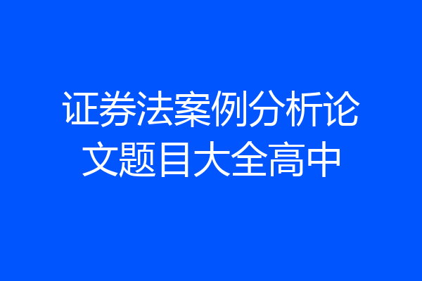 证券法案例分析论文题目大全高中