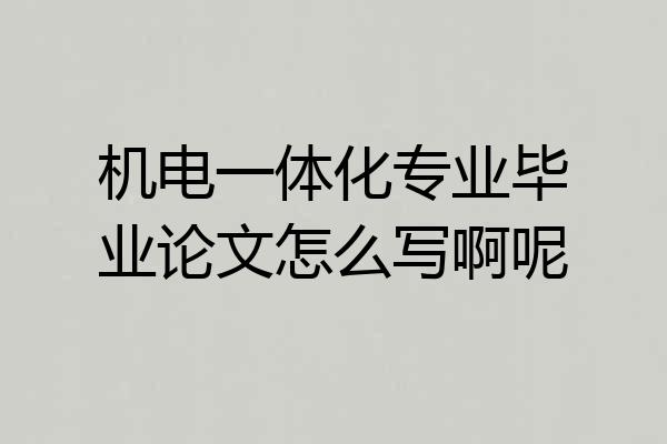 机电一体化专业毕业论文怎么写啊呢