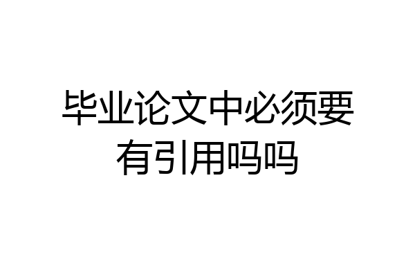 毕业论文中必须要有引用吗吗