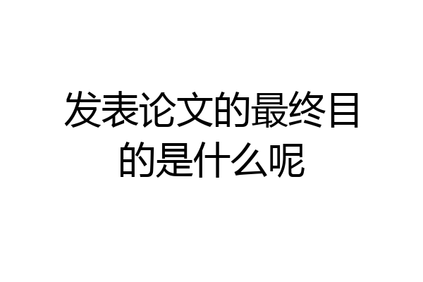 发表论文的最终目的是什么呢