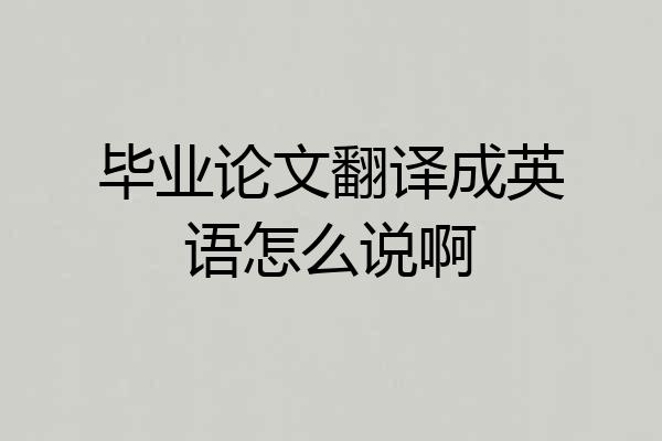 毕业论文翻译成英语怎么说啊