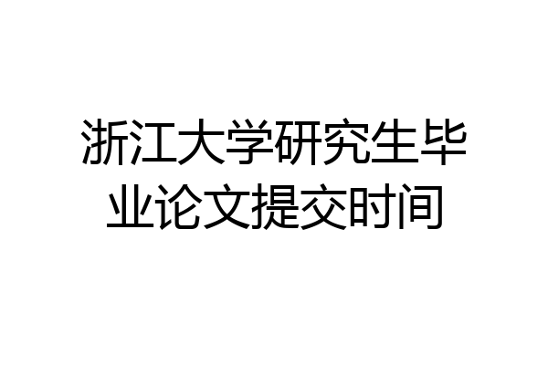 浙江大学研究生毕业论文提交时间
