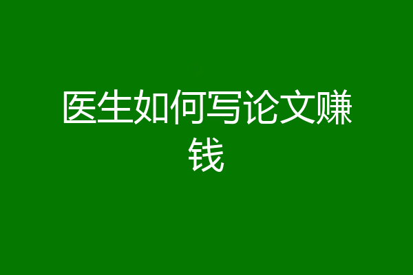 医生如何写论文赚钱