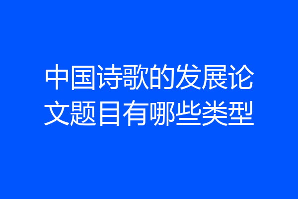 中国诗歌的发展论文题目有哪些类型