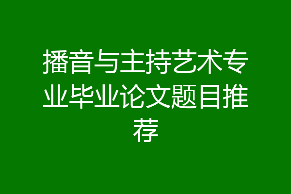 播音与主持艺术专业毕业论文题目推荐
