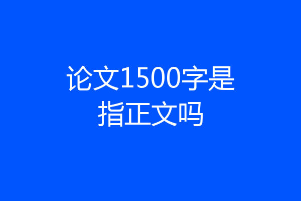 论文1500字是指正文吗