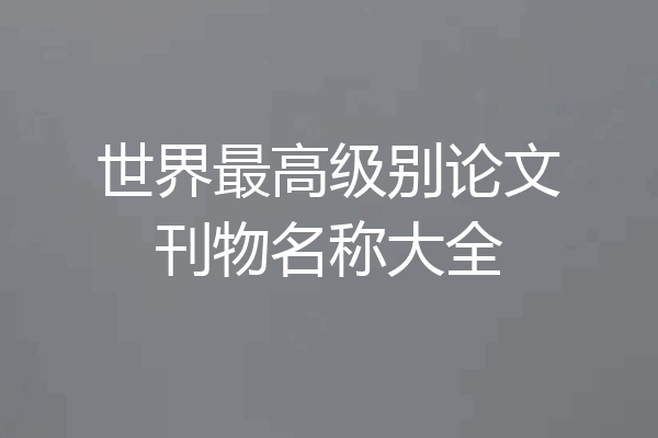 世界最高级别论文刊物名称大全
