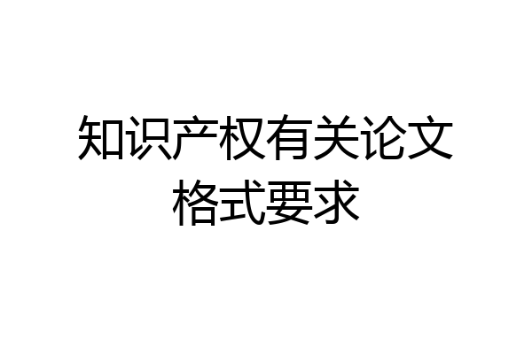 知识产权有关论文格式要求