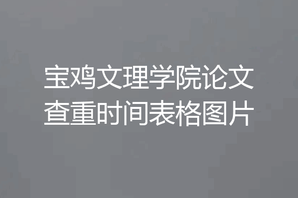 宝鸡文理学院论文查重时间表格图片
