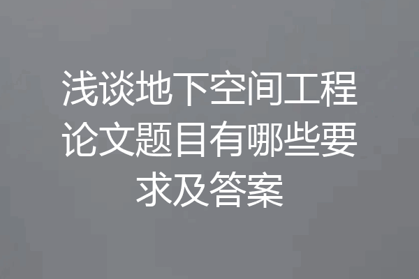 浅谈地下空间工程论文题目有哪些要求及答案