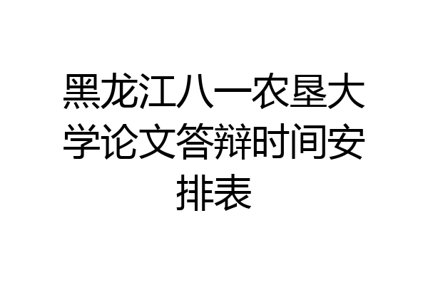 黑龙江八一农垦大学论文答辩时间安排表
