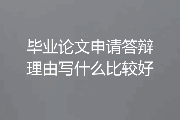 毕业论文申请答辩理由写什么比较好