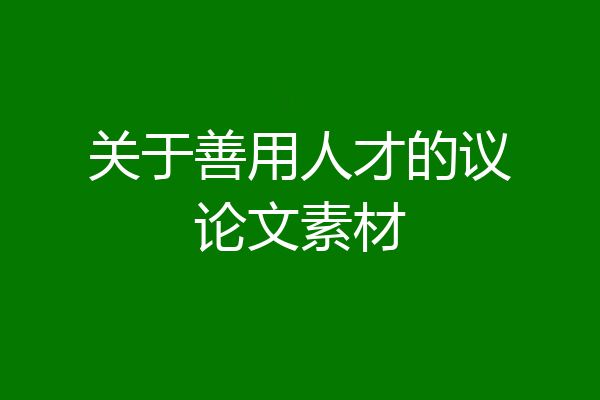 关于善用人才的议论文素材
