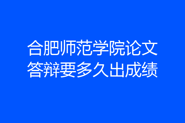 合肥师范学院论文答辩要多久出成绩