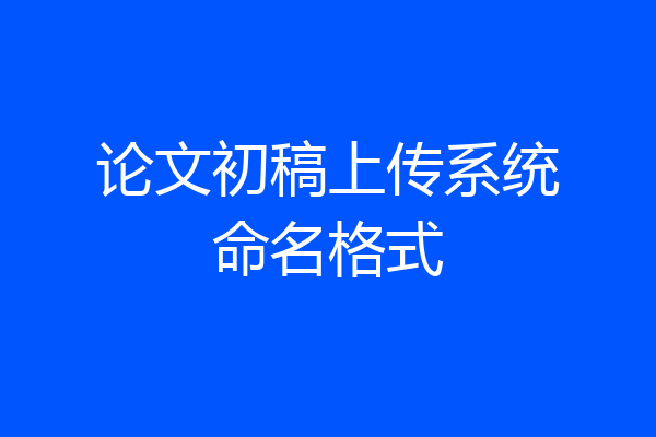 论文初稿上传系统命名格式