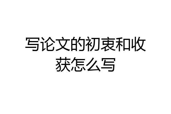 写论文的初衷和收获怎么写