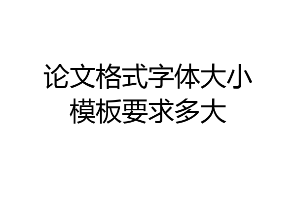 论文格式字体大小模板要求多大