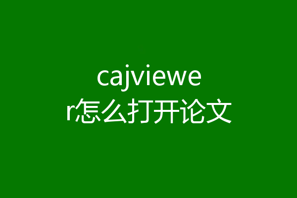cajviewer怎么打开论文