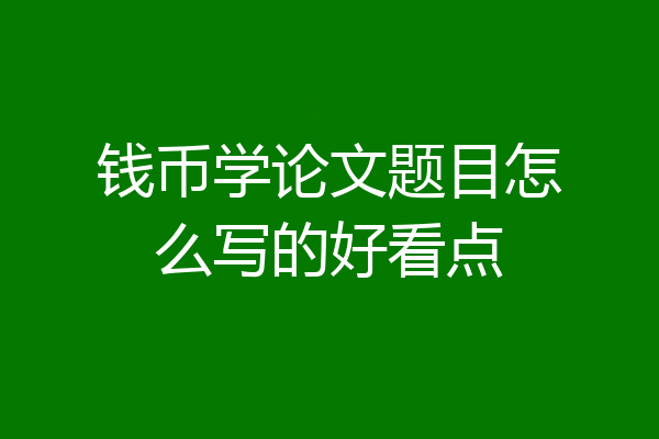 钱币学论文题目怎么写的好看点