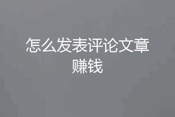 怎么发表评论文章赚钱