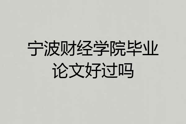 宁波财经学院毕业论文好过吗
