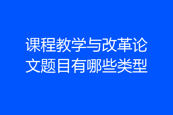 课程教学与改革论文题目有哪些类型