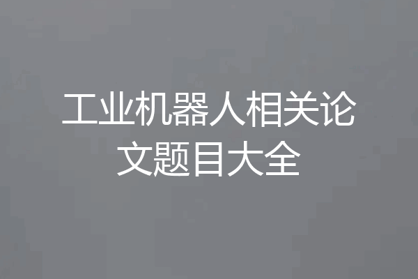 工业机器人相关论文题目大全