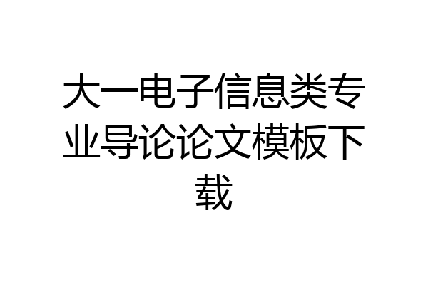 大一电子信息类专业导论论文模板下载