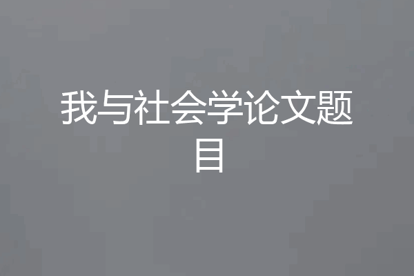 我与社会学论文题目
