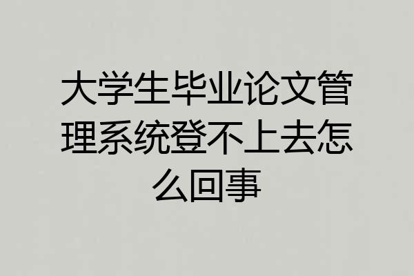 大学生毕业论文管理系统登不上去怎么回事