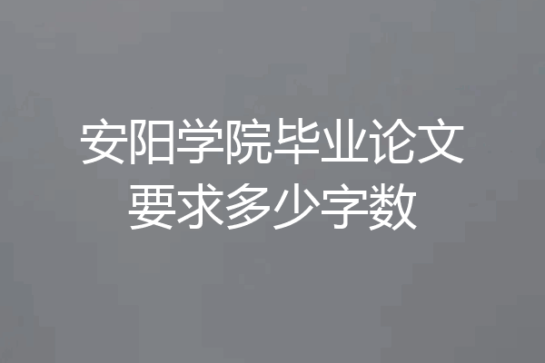 安阳学院毕业论文要求多少字数