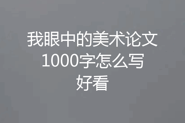 我眼中的美术论文1000字怎么写好看